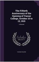 The Fiftieth Anniversary of the Opening of Vassar College, October 10 to 13, 1915: A Record