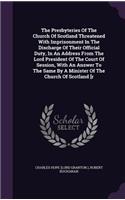 Presbyteries Of The Church Of Scotland Threatened With Imprisonment In The Discharge Of Their Official Duty, In An Address From The Lord President Of The Court Of Session, With An Answer To The Same By A Minister Of The Church Of Scotland [r