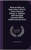 What we Want, an Open Letter to Pius X, From a Group of Priests, tr. Together With the Papal Dicourse Which Called Forth the Letter