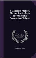 Manual of Practical Physics, for Students of Science and Engineering, Volume 1