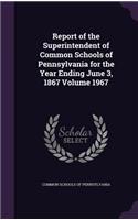 Report of the Superintendent of Common Schools of Pennsylvania for the Year Ending June 3, 1867 Volume 1967