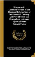 Discourse in Commemoration of the Glorious Reformation of the Sixteenth Century. Delivered Before the Evangelical Lutheran Synod of West Pennsylvania