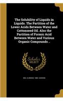 The Solubility of Liquids in Liquids. The Partition of the Lower Acids Between Water and Cottonseed Oil. Also the Partition of Formic Acid Between Water and Various Organic Compounds ..