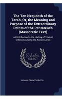 The Ten Nequdoth of the Torah, Or, the Meaning and Purpose of the Extraordinary Points of the Pentateuch (Massoretic Text)