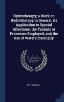 Hydrotherapy; a Work on Hydrotherapy in General, its Application to Special Affections, the Technic or Processes Employed, and the use of Waters Internally