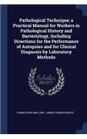 Pathological Technique; A Practical Manual for Workers in Pathological History and Bacteriology, Including Directions for the Performance of Autopsies and for Clinical Diagnosis by Laboratory Methods