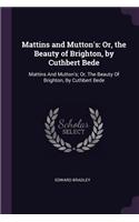 Mattins and Mutton's: Or, the Beauty of Brighton, by Cuthbert Bede: Mattins And Mutton's; Or, The Beauty Of Brighton, By Cuthbert Bede