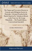 The Nature and Necessity of Society in General, and of Religious Society in Particular. a Sermon Preached in the Parish Church of St. Nicholas in Bristol, ... in the Year 1737. by George Whitefield, ... the Fourth Edition, Corrected and Amended