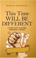 This Time Will Be Different: A Short Book on Making Permanent Changes