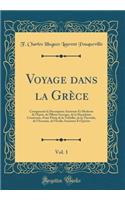 Voyage Dans La Grï¿½ce, Vol. 1: Comprenant La Description Ancienne Et Moderne de l'ï¿½pire, de l'Illyrie Grecque, de la Macï¿½doine Cisaxienne, d'Une Partie de la Triballie, de la Thessalie, de l'Arcarnie, de l'ï¿½tolie Ancienne Et ï¿½picï¿½te