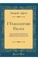 I Viaggiatori Felici: Dramma Giocoso Per Musica, Da Rappresentarsi Nel Teatro Grande Alla Scala, l'Autunno Dell'anno 1787 (Classic Reprint)