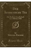 Der Ästhetische Tee: Die Berliner Gesellschaft Von 1800 Bis 1900 (Classic Reprint)