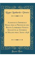 Almanacco Imperiale Reale Per Le Provincie del Regno Lombardo-Veneto Soggette Al Governo Di Milano Per l'Anno 1838 (Classic Reprint)