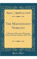 The Magnificent Nobility: A History of Woman's Missionary Union of North Carolina, 1952-1972 (Classic Reprint)