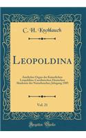 Leopoldina, Vol. 21: Amtliches Organ Der Kaiserlichen Leopoldino-Carolinischen Deutschen Akademie Der Naturforscher; Jahrgang 1885 (Classic Reprint)