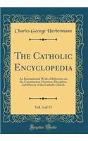 The Catholic Encyclopedia, Vol. 1 of 15: An International Work of Reference on the Constitution, Doctrine, Discipline, and History of the Catholic Church (Classic Reprint)