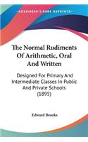 Normal Rudiments Of Arithmetic, Oral And Written: Designed For Primary And Intermediate Classes In Public And Private Schools (1895)