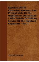 Sketches Of The Character, Manners, And Present State Of The Highlanders Of Scotland - With Details Of Military Service Of The Highland Regiments - Vol. I