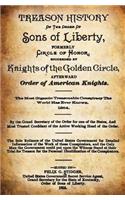 Treason History of the Order of the Sons of Liberty, Formerly Circle of Honor, Succeeded by Knights of the Golden Circle, Afterward Order of American Knights.: The Most Gigantic Treasonable Conspiracy the World Has Ever Known. 1864.