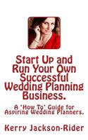 Start Up and Run Your Own Successful Wedding Planning Business.: A 'How To' Guide for Aspiring Wedding Planners.