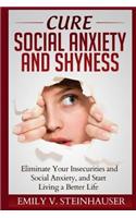 Cure Social Anxiety and Shyness: Eliminate Your Insecurities and Social Anxiety, and Start Living a Better Life