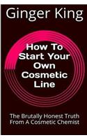 How To Start Your Own Cosmetic Line: The Brutally Honest Truth From A Cosmetic Chemist(English)