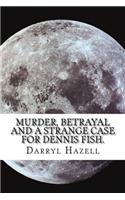 Murder, Betrayal and a Strange Case for Dennis Fish.