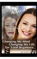 A to Z Changing My Mind Changing My Life for Total Beginners