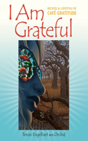 I Am Grateful: Recipes and Lifestyle of Cafe Gratitude