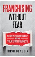 Franchising Without Fear: Six Steps to Successfully Buying Your Own Business