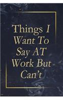 Things I Want to Say at Work But Can't: Blank Lined Journal 6x9 100 Page, Funny Office Journals for Employees and Co-Workers, Boss day Gifts.: Blank Lined Journal 6x9 100 Page