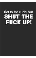 Not to be rude but Shut the Fuck up Notizbuch