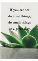 If you cannot do great things, do small things in a great way