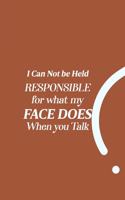 I Can Not be Held Responsible for what my Face Does when you Talk: funny notebook and journal Wide Ruled 6x9 120 Pages.