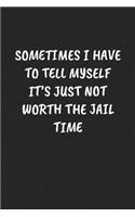 Sometimes I Have To Tell Myself It's Just Not Worth The Jail Time: Funny Notebook For Coworkers for the Office - Blank Lined Journal Mens Gag Gifts For Women