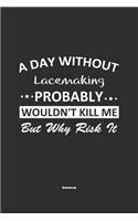 A Day Without Lacemaking Probably Wouldn't Kill Me But Why Risk It Notebook