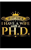 You Can't Scare Me I Have a Wife with a Ph.D: A Journal, Notepad, or Diary to write down your thoughts. - 120 Page - 6x9 - College Ruled Journal - Writing Book, Personal Writing Space, Doodle, N