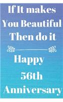 If it Makes you beautiful then do it Happy 56th Anniversary