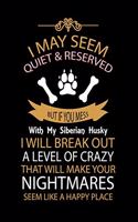 I May Seem Quiet & Reserved But If You Mess with My Siberian Husky I Will Break Out a Level of Crazy That Will Make Your Nightmares Seem Like a Happy Place