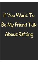 If You Want To Be My Friend Talk About Rafting: Lined Journal, 120 Pages, 6 x 9, Funny Rafting Gift Idea, Black Matte Finish (If You Want To Be My Friend Talk About Rafting Journal)