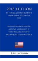 Draft Guidance for Industry and Staff - Accessibility of User Interfaces, and Video Programming Guides and Menus (Us Federal Communications Commission Regulation) (Fcc) (2018 Edition)