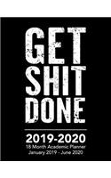 Get Shit Done - 2019 - 2020 - 18 Month Academic Planner - January 2019 - June 2020: Organizer and Calendar Notebook for Full School Year (Holidays Included)