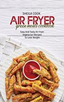 Air Fryer Green Meals Cookbook: Easy And Tasty Air Fryer Vegetarian Recipes To Lose Weight