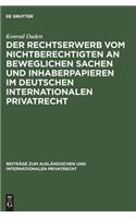 Der Rechtserwerb vom Nichtberechtigten an beweglichen Sachen und Inhaberpapieren im deutschen internationalen Privatrecht: (Beiträge Zum Ausländischen Und Internationalen Privatrecht, 32)