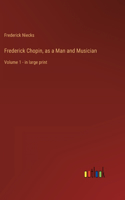 Frederick Chopin, as a Man and Musician: Volume 1 - in large print