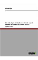 Die Pathologie der Moderne - Hannah Arendt und der Verlust der politischen Freiheit
