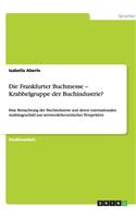 Die Frankfurter Buchmesse - Krabbelgruppe der Buchindustrie?: Eine Betrachtung der Buchindustrie und deren internationales Aushängeschild aus netzwerktheoretischer Perspektive(German)