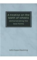 A Treatise on the Teeth of Wheels Demonstrating the Best Forms