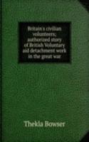 Britain's civilian volunteers; authorized story of British Voluntary aid detachment work in the great war