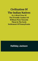 Civilization of the Indian Natives; Or, a Brief View of the Friendly Conduct of William Penn Towards Them in the Early Settlement of Pennsylvania